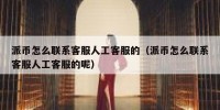 派币怎么联系客服人工客服的（派币怎么联系客服人工客服的呢）