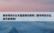 乘车码为什么不直接用付款码（乘车码为什么说不能使用）