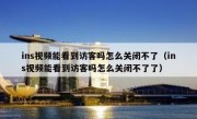 ins视频能看到访客吗怎么关闭不了（ins视频能看到访客吗怎么关闭不了了）