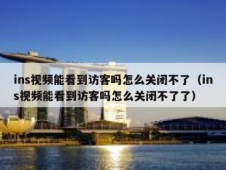 ins视频能看到访客吗怎么关闭不了（ins视频能看到访客吗怎么关闭不了了）
