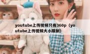 youtube上传视频只有360p（youtube上传视频大小限制）