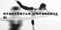 快手加粉点赞有什么用（玩快手加粉团有什么用）