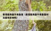 香港服务器不用备案（香港服务器不用备案对流量有影响吗）