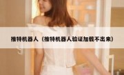 推特机器人（推特机器人验证加载不出来）