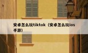 安卓怎么玩tiktok（安卓怎么玩ios手游）