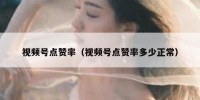 视频号点赞率（视频号点赞率多少正常）