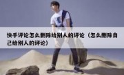快手评论怎么删除给别人的评论（怎么删除自己给别人的评论）
