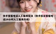 快手客服电话人工服务投诉（快手投诉客服电话24小时人工服务热线）