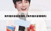 海外版抖音能挣钱吗（海外版抖音赚钱吗）