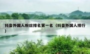 抖音外国人粉丝排名第一名（抖音外国人排行）