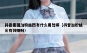 抖音里面加粉丝团有什么用处嘛（抖音加粉丝团有钱赚吗）