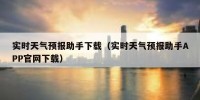 实时天气预报助手下载（实时天气预报助手APP官网下载）