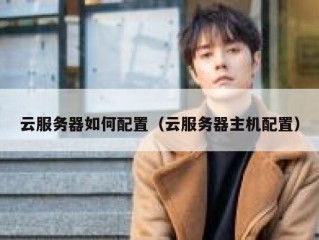 云服务器如何配置（云服务器主机配置）