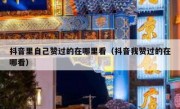 抖音里自己赞过的在哪里看（抖音我赞过的在哪看）