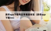 派币app下载专区苹果版安装（派币app下载ios）