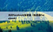 访问facebook加速器（加速器Facebook）