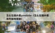 怎么在国内看youtube（怎么在国内看海外版电视剧）