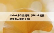 tiktok多久能提现（tiktok能提现金有人提到了吗）