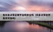 有抖音点赞正规平台吗安全吗（抖音点赞软件真实可靠吗）