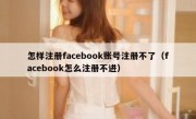 怎样注册facebook账号注册不了（facebook怎么注册不进）