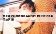 快手评论区的表情怎么制作的（快手评论怎么添加表情）