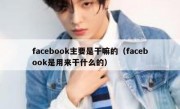 facebook主要是干嘛的（facebook是用来干什么的）