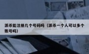 派币能注册几个号码吗（派币一个人可以多个账号吗）