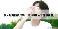 租云服务器多少钱一台（租用云计算服务器）
