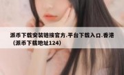 派币下载安装链接官方.平台下载入口.香港（派币下载地址124）