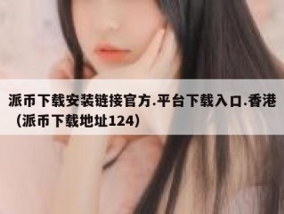 派币下载安装链接官方.平台下载入口.香港（派币下载地址124）
