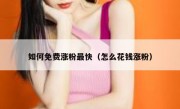 如何免费涨粉最快（怎么花钱涨粉）