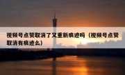 视频号点赞取消了又重新痕迹吗（视频号点赞取消有痕迹么）
