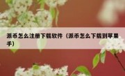 派币怎么注册下载软件（派币怎么下载到苹果手）