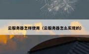 云服务器怎样使用（云服务器怎么实现的）