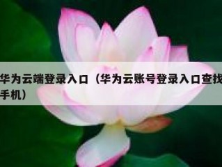 华为云端登录入口（华为云账号登录入口查找手机）