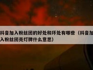 抖音加入粉丝团的好处和坏处有哪些（抖音加入粉丝团亮灯牌什么意思）