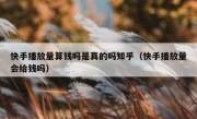 快手播放量算钱吗是真的吗知乎（快手播放量会给钱吗）