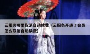云服务哪里取消自动续费（云服务开通了会员怎么取消自动续费）