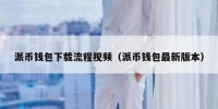 派币钱包下载流程视频（派币钱包最新版本）