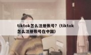 tiktok怎么注册账号?（tiktok怎么注册账号在中国）