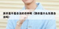 派币是不是合法的币种呢（派币是什么东西合法吗）