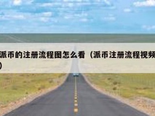派币的注册流程图怎么看（派币注册流程视频）