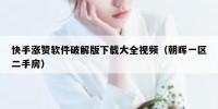 快手涨赞软件破解版下载大全视频（朝晖一区二手房）