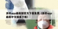 派币app最新版官方下载免费（派币app最新中文版本下载）