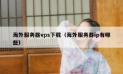 海外服务器vps下载（海外服务器ip有哪些）