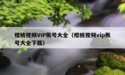 樱桃视频VIP账号大全（樱桃视频vip账号大全下载）