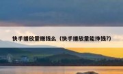 快手播放量赚钱么（快手播放量能挣钱?）
