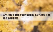 天气预报下载哪个软件最准确（天气预报下载哪个准确率高）