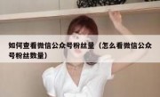 如何查看微信公众号粉丝量（怎么看微信公众号粉丝数量）