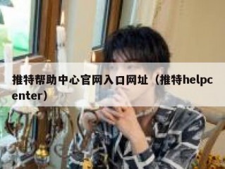 推特帮助中心官网入口网址（推特helpcenter）